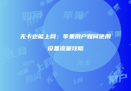 无卡也能上网：苹果用户如何使用设备流量攻略