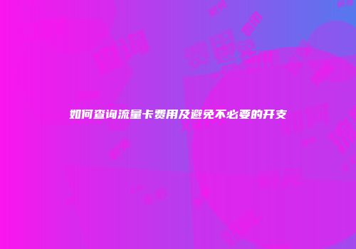 如何查询流量卡费用及避免不必要的开支