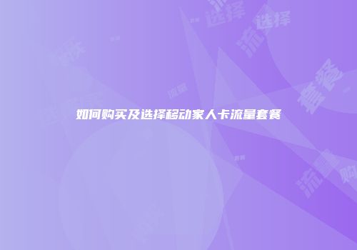 如何购买及选择移动家人卡流量套餐