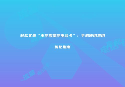 轻松实现“不停流量停电话卡”:手机使用费用优化指南