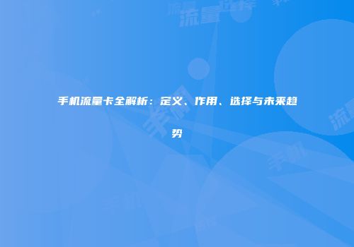 手机流量卡全解析:定义、作用、选择与未来趋势