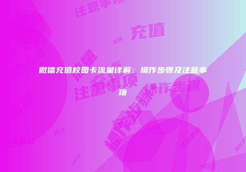 微信充值校园卡流量详解：操作步骤及注意事项