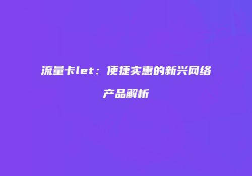 流量卡let:便捷实惠的新兴网络产品解析