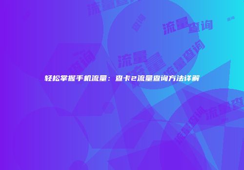 轻松掌握手机流量:查卡2流量查询方法详解