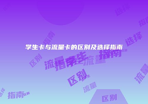学生卡与流量卡的区别及选择指南