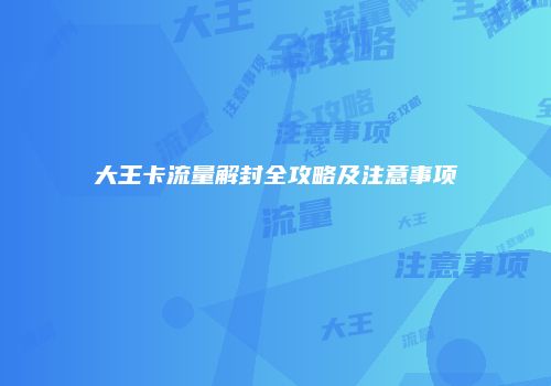 大王卡流量解封全攻略及注意事项