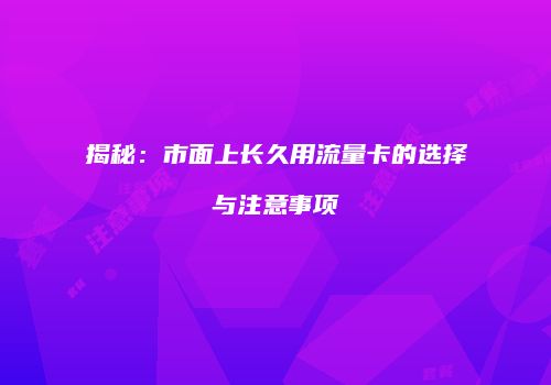 揭秘：市面上长久用流量卡的选择与注意事项