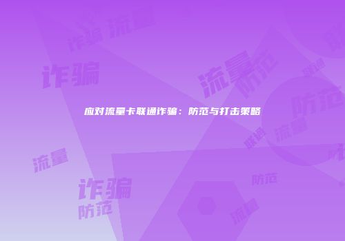 应对流量卡联通诈骗:防范与打击策略