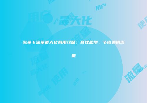 流量卡流量最大化利用攻略:合理规划,节省通用流量