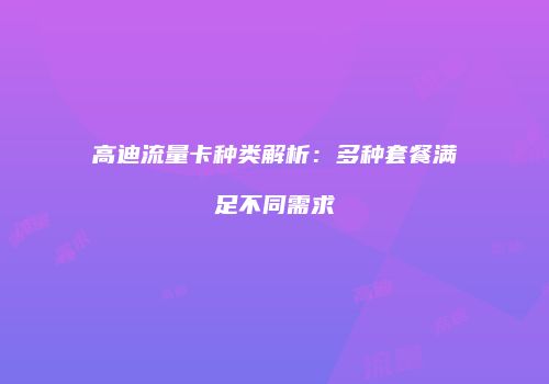 高迪流量卡种类解析:多种套餐满足不同需求