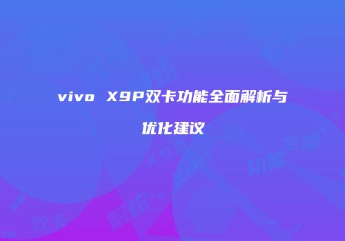vivo X9P双卡功能全面解析与优化建议