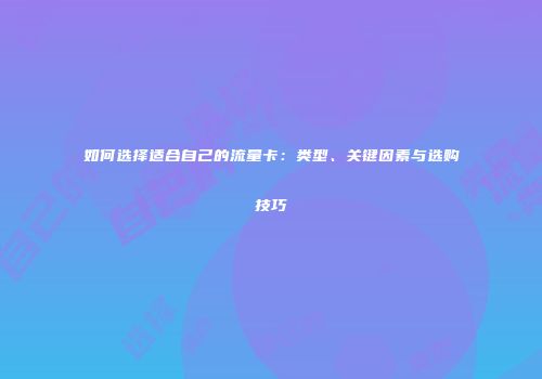 如何选择适合自己的流量卡：类型、关键因素与选购技巧