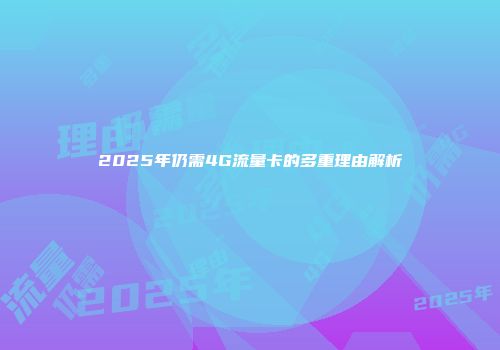2025年仍需4G流量卡的多重理由解析