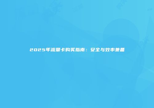 2025年流量卡购买指南：安全与效率兼备
