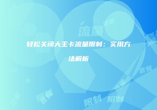 轻松关闭大王卡流量限制：实用方法解析