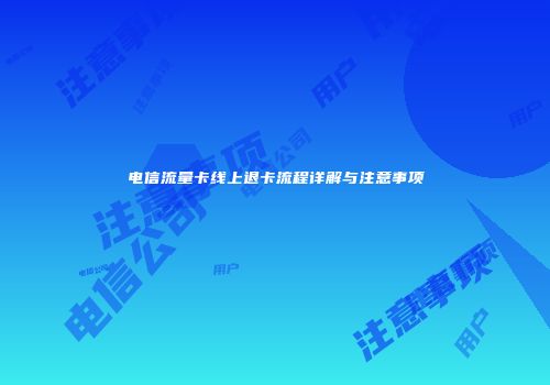 电信流量卡线上退卡流程详解与注意事项