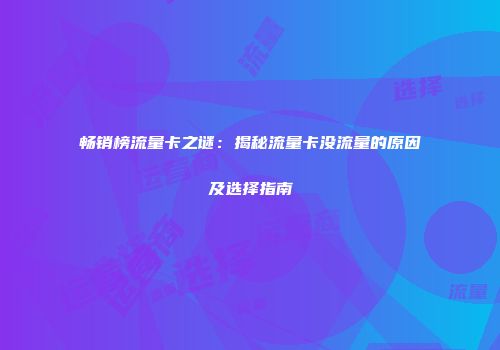 畅销榜流量卡之谜:揭秘流量卡没流量的原因及选择指南