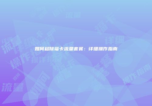 如何移除福卡流量套餐：详细操作指南
