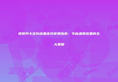 视频月卡定向流量高效使用指南:节省通用流量的五大策略