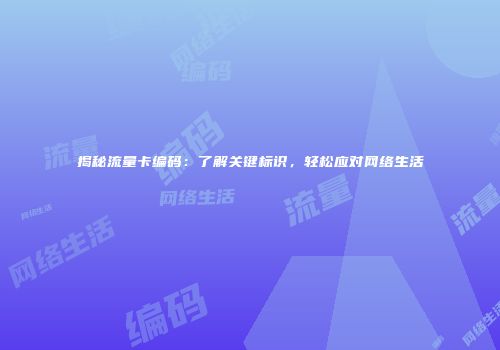 揭秘流量卡编码:了解关键标识,轻松应对网络生活