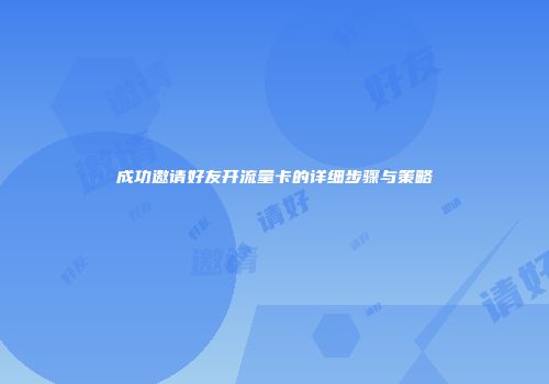 成功邀请好友开流量卡的详细步骤与策略