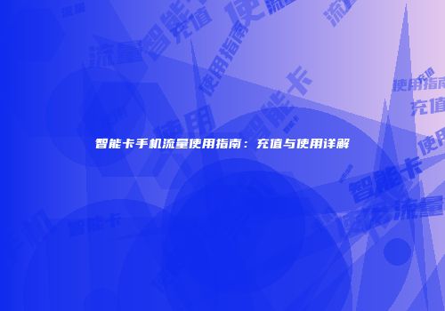 智能卡手机流量使用指南：充值与使用详解
