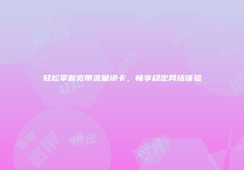 轻松掌握宽带流量绑卡,畅享稳定网络体验