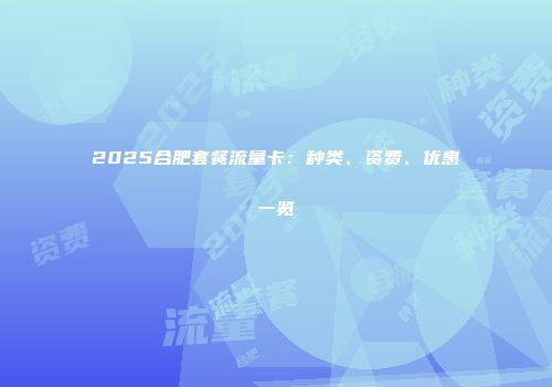 2025合肥套餐流量卡：种类、资费、优惠一览