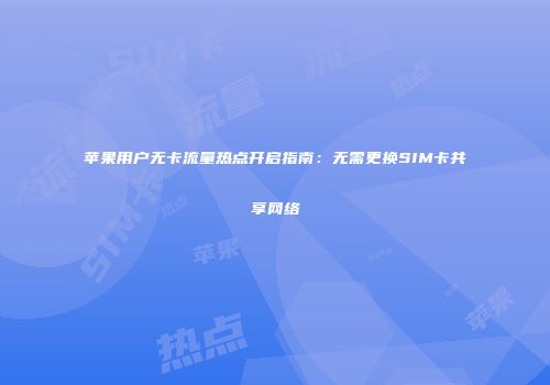 苹果用户无卡流量热点开启指南:无需更换SIM卡共享网络