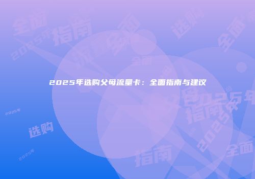 2025年选购父母流量卡:全面指南与建议