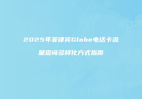 2025年菲律宾Globe电话卡流量查询多样化方式指南