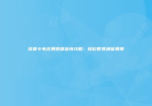 流量卡电话费明细查询攻略:轻松管理通信费用