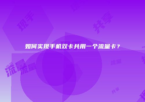 如何实现手机双卡共用一个流量卡？