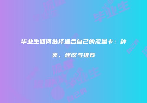 毕业生如何选择适合自己的流量卡:种类、建议与推荐