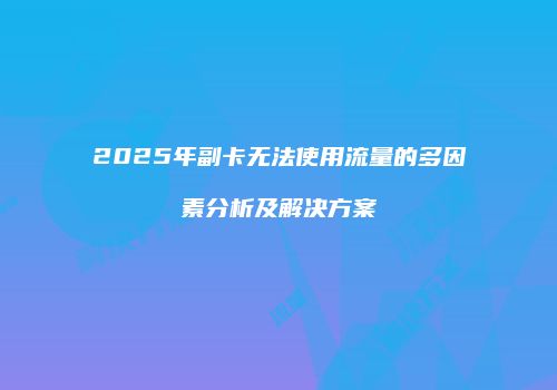 2025年副卡无法使用流量的多因素分析及解决方案