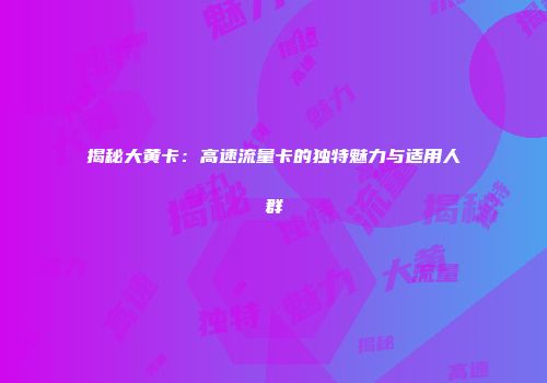 揭秘大黄卡:高速流量卡的独特魅力与适用人群