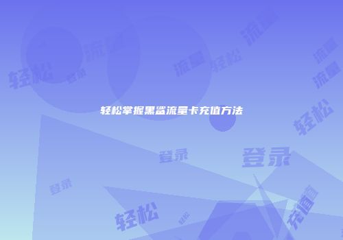 轻松掌握黑鲨流量卡充值方法