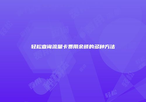轻松查询流量卡费用余额的多种方法
