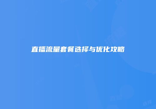 直播流量套餐选择与优化攻略