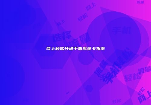 网上轻松开通手机流量卡指南