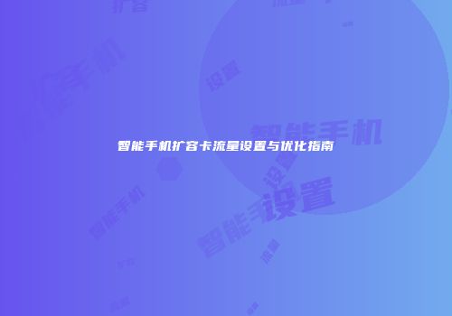 智能手机扩容卡流量设置与优化指南
