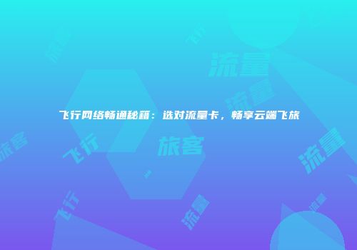 飞行网络畅通秘籍:选对流量卡,畅享云端飞旅