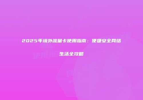 2025年境外流量卡使用指南：便捷安全网络生活全攻略