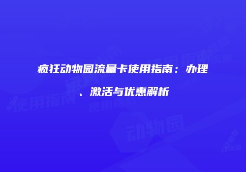 疯狂动物园流量卡使用指南:办理、激活与优惠解析