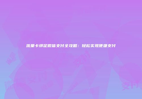 流量卡绑定微信支付全攻略:轻松实现便捷支付