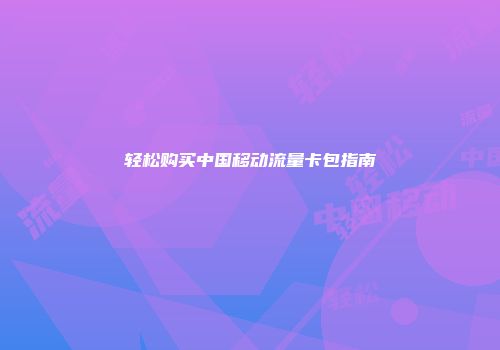 轻松购买中国移动流量卡包指南
