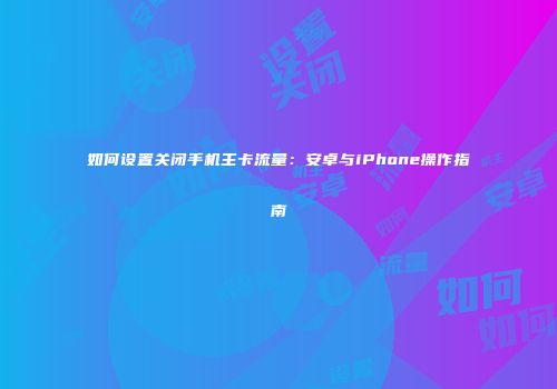 如何设置关闭手机主卡流量：安卓与iPhone操作指南