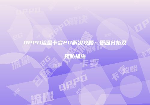 OPPO流量卡变2G解决攻略：原因分析及预防措施
