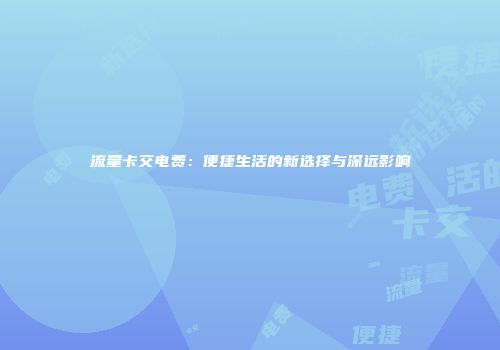 流量卡交电费:便捷生活的新选择与深远影响