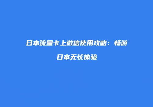 日本流量卡上微信使用攻略：畅游日本无忧体验